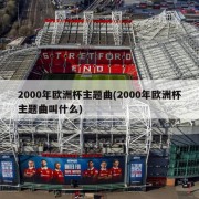 2000年欧洲杯主题曲(2000年欧洲杯主题曲叫什么)