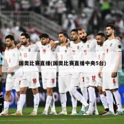 国奥比赛直播(国奥比赛直播中央5台)