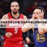 日本乒乓球公开赛(日本乒乓球公开赛马龙输谁了)