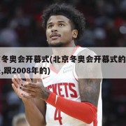 北京冬奥会开幕式(北京冬奥会开幕式的表现手法,跟2008年的)