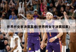 世界杯女单决赛直播(世界杯女子决赛结果)