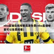 nba直播在线观看高清免费(nba直播哪里可以免费观看)