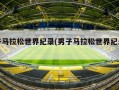 男子马拉松世界纪录(男子马拉松世界纪录配速)