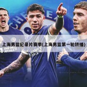 上海男篮纪录片赛季(上海男篮第一轮转播)