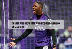 深圳体育直播(深圳体育直播卫视在线直播中澳U18篮球)