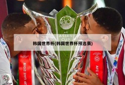 韩国世界杯(韩国世界杯预选赛)
