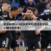 实况足球2013什么时候出(实况足球2013哪个队厉害)