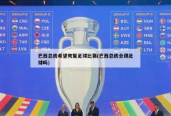 巴西总统希望恢复足球比赛(巴西总统会踢足球吗)