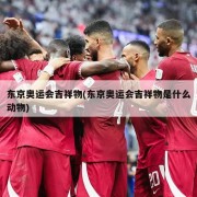 东京奥运会吉祥物(东京奥运会吉祥物是什么动物)
