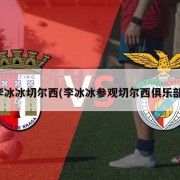 李冰冰切尔西(李冰冰参观切尔西俱乐部)