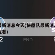 快船队最新消息今天(快船队最新消息今天直播免费观看)