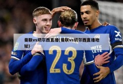 曼联vs切尔西直播(曼联vs切尔西直播地址)
