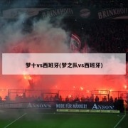 梦十vs西班牙(梦之队vs西班牙)