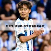 布鲁克-洛佩斯(布鲁克洛佩斯身高)