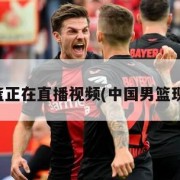 中国男篮正在直播视频(中国男篮现场直播)