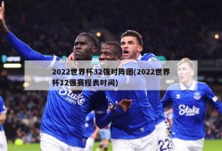 2022世界杯32强对阵图(2022世界杯12强赛程表时间)