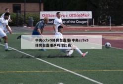 中央cctv5体育台直播(中央cctv5体育台直播乒乓球比赛)