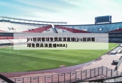 jrs低调看球免费高清直播(jrs低调看球免费高清直播NBA)