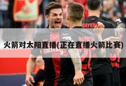火箭对太阳直播(正在直播火箭比赛)