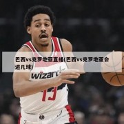 巴西vs克罗地亚直播(巴西vs克罗地亚会进几球)