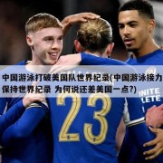 中国游泳打破美国队世界纪录(中国游泳接力保持世界纪录 为何说还差美国一点?)