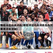 橄榄球运动员训练(橄榄球运动员训练后为何要用凉水浸腿)