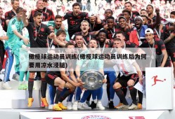 橄榄球运动员训练(橄榄球运动员训练后为何要用凉水浸腿)