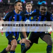 新浪国际足球直播(新浪体育国际足球app)