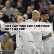 北京奥运火炬传递(北京奥运火炬传递经过境内外几个国家与地区)