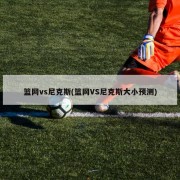 篮网vs尼克斯(篮网VS尼克斯大小预测)