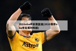 2010nba季前赛直播(2010赛季nba季后赛对阵图)