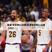 直播:匈牙利vs法国(直播匈牙利vs法国 cctv)