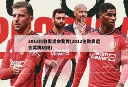 2012伦敦奥运会奖牌(2012伦敦奥运会奖牌明细)