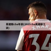 易建联cba年薪(2021cba易建联工资)