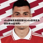 nba录像高清回放像98(nba录像高清回放像98篮球网)
