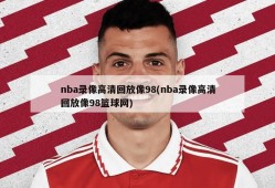 nba录像高清回放像98(nba录像高清回放像98篮球网)