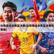 伦敦奥运会男篮决赛(伦敦奥运会男篮决赛完整版)