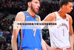 中央5台篮球直播(中央5台篮球直播时间表)