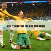 皇马比赛在线直播(皇马赛事直播)