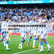 2014世界杯抽签(2014世界杯抽签仪式CCTV5)