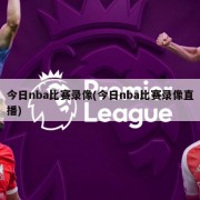 今日nba比赛录像(今日nba比赛录像直播)