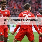 勇士vs灰熊直播(勇士vs灰熊直播jrs)