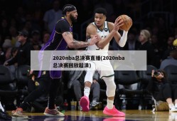 2020nba总决赛直播(2020nba总决赛回放超清)