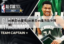 ac米兰vs皇马(ac米兰vs皇马比分预测)
