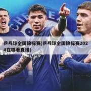 乒乓球全国锦标赛(乒乓球全国锦标赛2024在哪看直播)