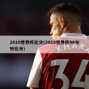 2010世界杯比分(2010世界杯90分钟比分)
