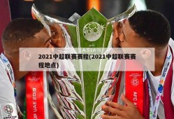 2021中超联赛赛程(2021中超联赛赛程地点)