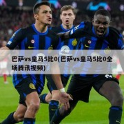 巴萨vs皇马5比0(巴萨vs皇马5比0全场腾讯视频)
