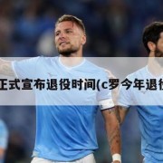 c罗正式宣布退役时间(c罗今年退役吗)