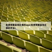 免费观看篮球比赛的app(免费观看篮球比赛的平台)